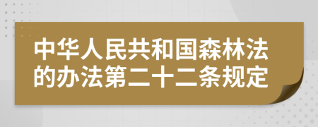 中华人民共和国森林法的办法第二十二条规定