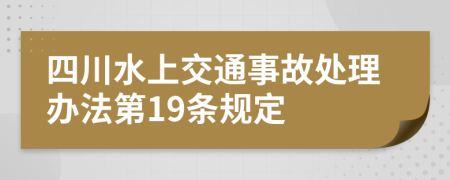 四川水上交通事故处理办法第19条规定