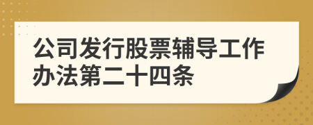 公司发行股票辅导工作办法第二十四条