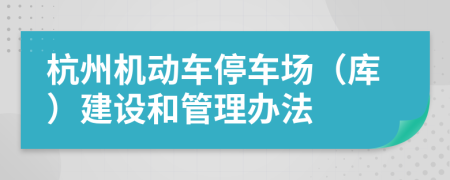 杭州机动车停车场（库）建设和管理办法