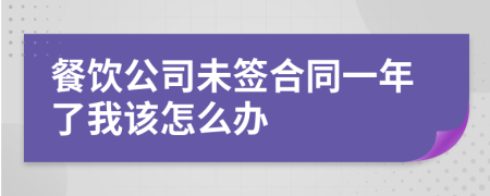 餐饮公司未签合同一年了我该怎么办