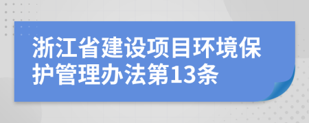 浙江省建设项目环境保护管理办法第13条