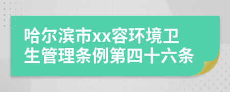 哈尔滨市xx容环境卫生管理条例第四十六条