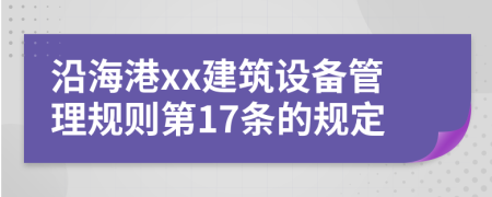 沿海港xx建筑设备管理规则第17条的规定