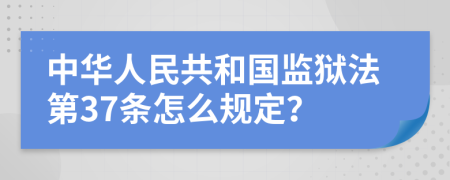 中华人民共和国监狱法第37条怎么规定？