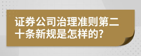 证券公司治理准则第二十条新规是怎样的?