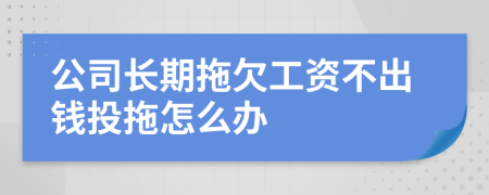 公司长期拖欠工资不出钱投拖怎么办