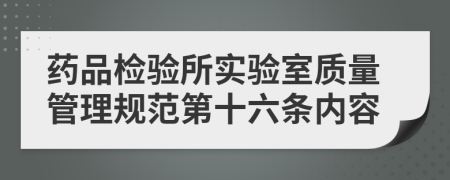 药品检验所实验室质量管理规范第十六条内容