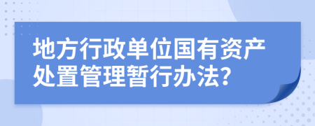 地方行政单位国有资产处置管理暂行办法？