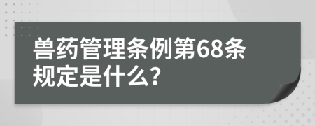 兽药管理条例第68条规定是什么？