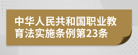中华人民共和国职业教育法实施条例第23条
