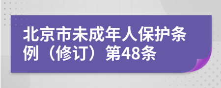 北京市未成年人保护条例（修订）第48条