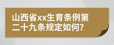 山西省xx生育条例第二十九条规定如何？