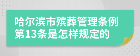 哈尔滨市殡葬管理条例第13条是怎样规定的