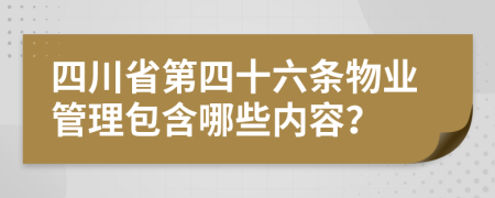 四川省第四十六条物业管理包含哪些内容？