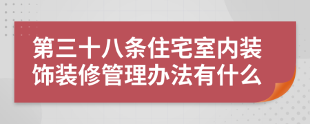 第三十八条住宅室内装饰装修管理办法有什么