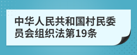 中华人民共和国村民委员会组织法第19条