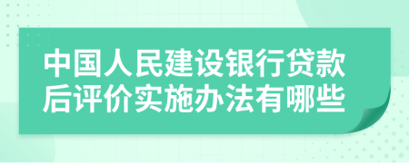 中国人民建设银行贷款后评价实施办法有哪些