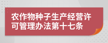 农作物种子生产经营许可管理办法第十七条