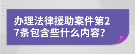 办理法律援助案件第27条包含些什么内容？