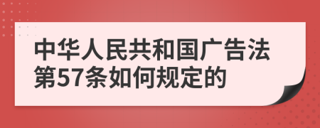 中华人民共和国广告法第57条如何规定的