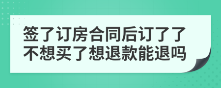 签了订房合同后订了了不想买了想退款能退吗