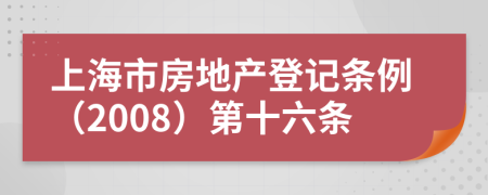 上海市房地产登记条例（2008）第十六条