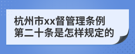 杭州市xx督管理条例第二十条是怎样规定的