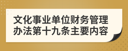 文化事业单位财务管理办法第十九条主要内容