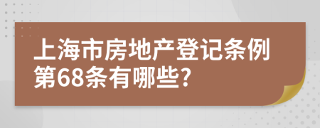 上海市房地产登记条例第68条有哪些?