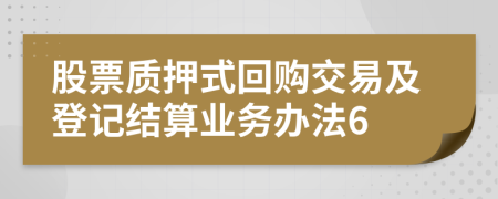 股票质押式回购交易及登记结算业务办法6