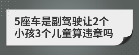 5座车是副驾驶让2个小孩3个儿童算违章吗