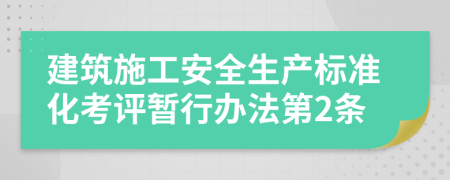 建筑施工安全生产标准化考评暂行办法第2条