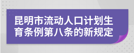 昆明市流动人口计划生育条例第八条的新规定