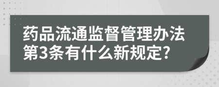 药品流通监督管理办法第3条有什么新规定?