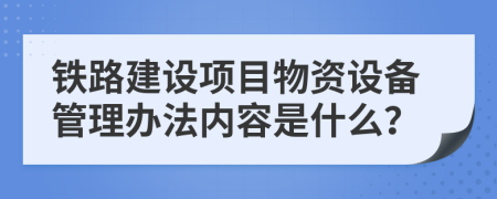 铁路建设项目物资设备管理办法内容是什么？