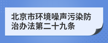 北京市环境噪声污染防治办法第二十九条