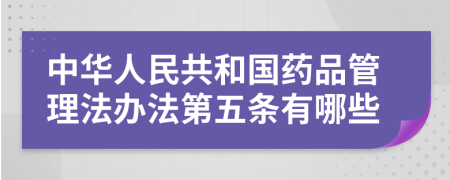 中华人民共和国药品管理法办法第五条有哪些
