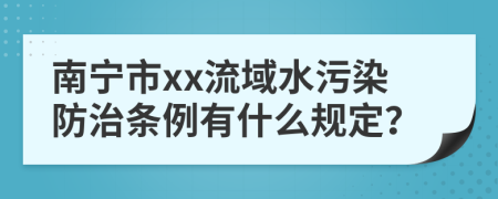 南宁市xx流域水污染防治条例有什么规定？