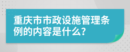 重庆市市政设施管理条例的内容是什么？