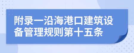 附录一沿海港口建筑设备管理规则第十五条