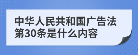 中华人民共和国广告法第30条是什么内容