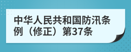 中华人民共和国防汛条例（修正）第37条