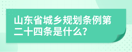 山东省城乡规划条例第二十四条是什么？