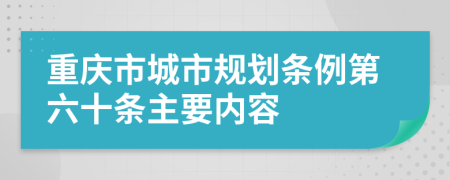 重庆市城市规划条例第六十条主要内容