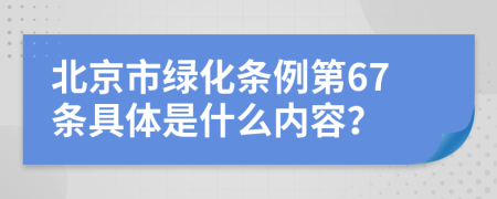 北京市绿化条例第67条具体是什么内容？