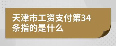 天津市工资支付第34条指的是什么