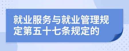 就业服务与就业管理规定第五十七条规定的