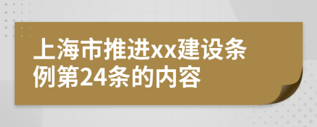 上海市推进xx建设条例第24条的内容