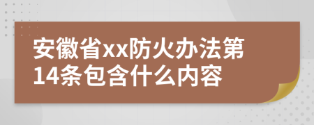 安徽省xx防火办法第14条包含什么内容